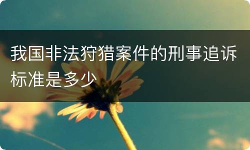 我国非法狩猎案件的刑事追诉标准是多少