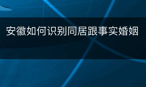 安徽如何识别同居跟事实婚姻
