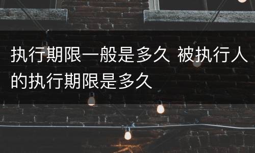 执行期限一般是多久 被执行人的执行期限是多久