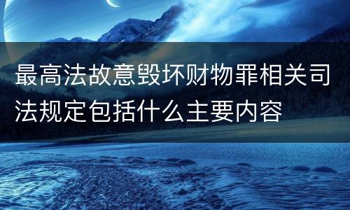 最高法故意毁坏财物罪相关司法规定包括什么主要内容