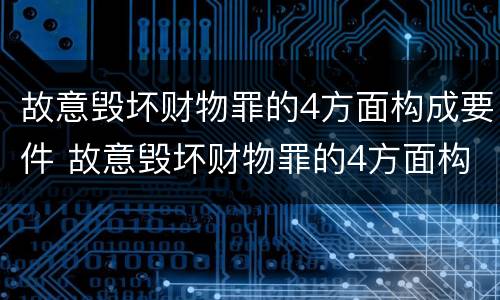 故意毁坏财物罪的4方面构成要件 故意毁坏财物罪的4方面构成要件是什么