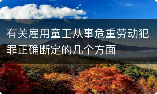 有关雇用童工从事危重劳动犯罪正确断定的几个方面