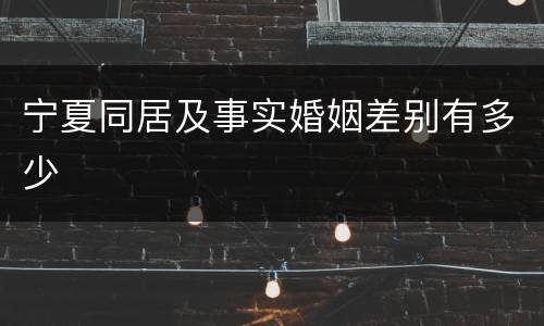 宁夏同居及事实婚姻差别有多少