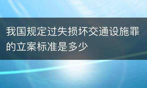 我国规定过失损坏交通设施罪的立案标准是多少