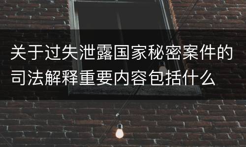 关于过失泄露国家秘密案件的司法解释重要内容包括什么