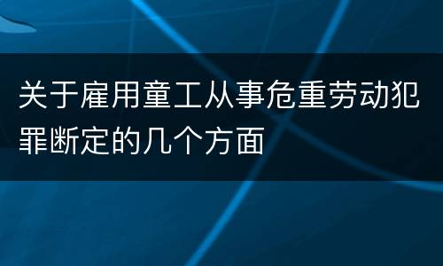 关于雇用童工从事危重劳动犯罪断定的几个方面