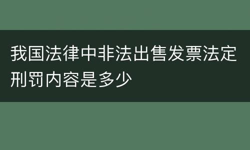 我国法律中非法出售发票法定刑罚内容是多少