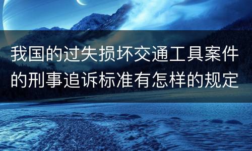 我国的过失损坏交通工具案件的刑事追诉标准有怎样的规定