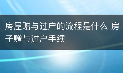 房屋赠与过户的流程是什么 房子赠与过户手续