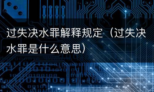 过失决水罪解释规定（过失决水罪是什么意思）
