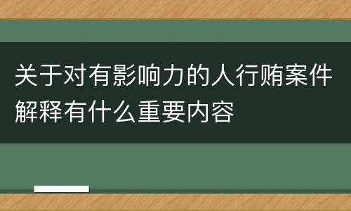 关于对有影响力的人行贿案件解释有什么重要内容