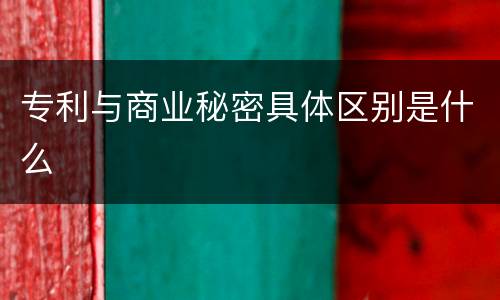 专利与商业秘密具体区别是什么