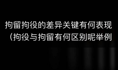 拘留拘役的差异关键有何表现（拘役与拘留有何区别呢举例说明）