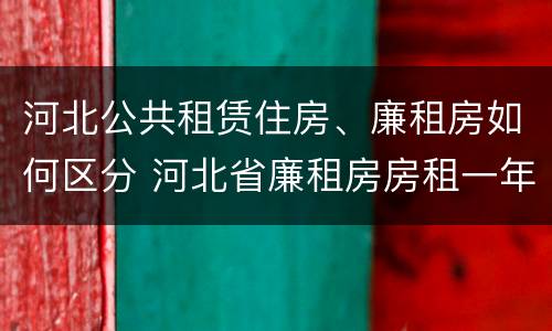 河北公共租赁住房、廉租房如何区分 河北省廉租房房租一年多少钱