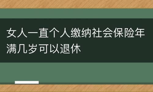 女人一直个人缴纳社会保险年满几岁可以退休