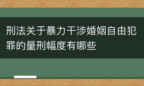 刑法关于暴力干涉婚姻自由犯罪的量刑幅度有哪些