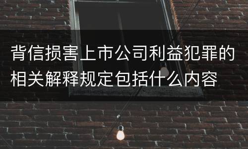 背信损害上市公司利益犯罪的相关解释规定包括什么内容