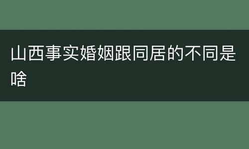 山西事实婚姻跟同居的不同是啥