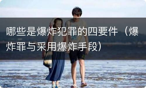 哪些是爆炸犯罪的四要件（爆炸罪与采用爆炸手段）