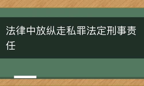 法律中放纵走私罪法定刑事责任