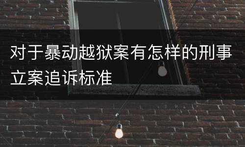 对于暴动越狱案有怎样的刑事立案追诉标准