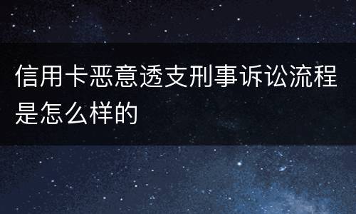 信用卡恶意透支刑事诉讼流程是怎么样的