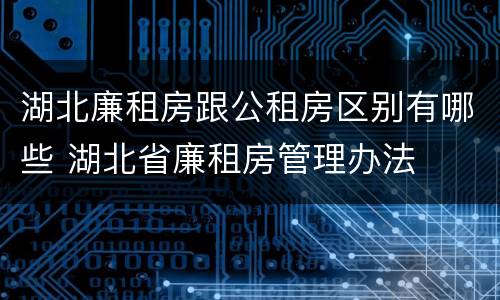 湖北廉租房跟公租房区别有哪些 湖北省廉租房管理办法
