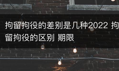 拘留拘役的差别是几种2022 拘留拘役的区别 期限
