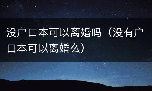 没户口本可以离婚吗（没有户口本可以离婚么）
