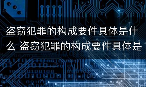 盗窃犯罪的构成要件具体是什么 盗窃犯罪的构成要件具体是什么意思