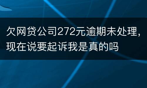 欠网贷公司272元逾期未处理，现在说要起诉我是真的吗