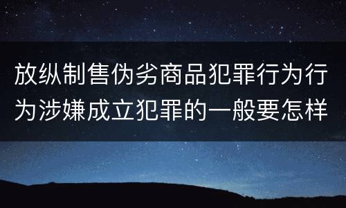 放纵制售伪劣商品犯罪行为行为涉嫌成立犯罪的一般要怎样判罚