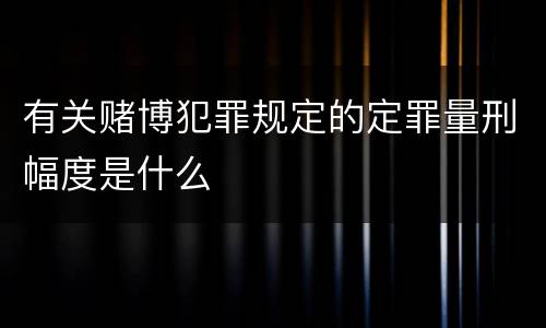 有关赌博犯罪规定的定罪量刑幅度是什么