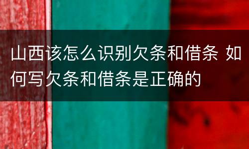 山西该怎么识别欠条和借条 如何写欠条和借条是正确的