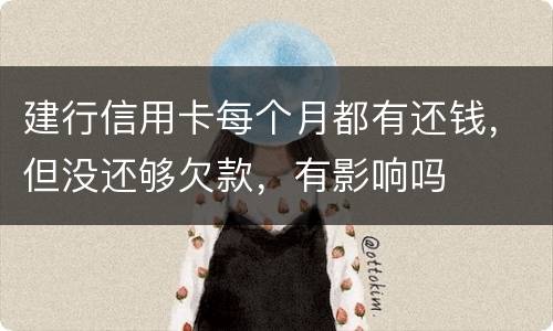 建行信用卡每个月都有还钱，但没还够欠款，有影响吗
