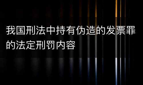 我国刑法中持有伪造的发票罪的法定刑罚内容