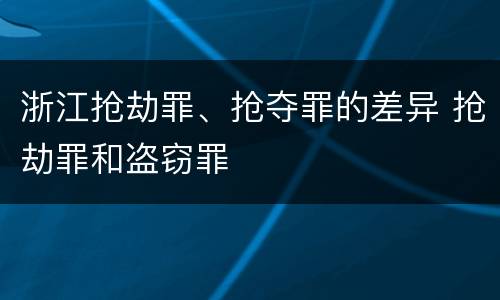 浙江抢劫罪、抢夺罪的差异 抢劫罪和盗窃罪