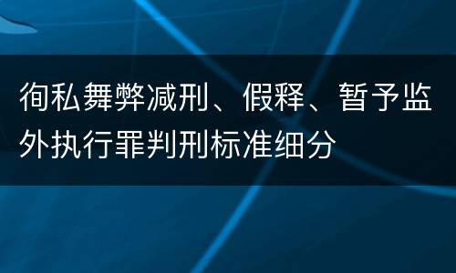 徇私舞弊减刑、假释、暂予监外执行罪判刑标准细分