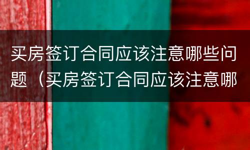 买房签订合同应该注意哪些问题（买房签订合同应该注意哪些问题呢）