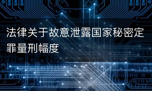 法律关于故意泄露国家秘密定罪量刑幅度