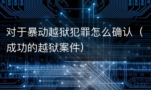 对于暴动越狱犯罪怎么确认（成功的越狱案件）