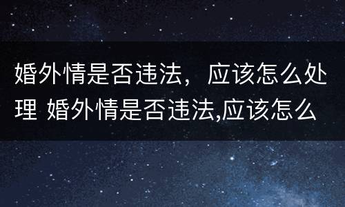 婚外情是否违法，应该怎么处理 婚外情是否违法,应该怎么处理呢
