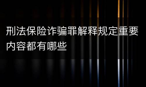 刑法保险诈骗罪解释规定重要内容都有哪些