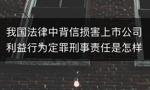 我国法律中背信损害上市公司利益行为定罪刑事责任是怎样