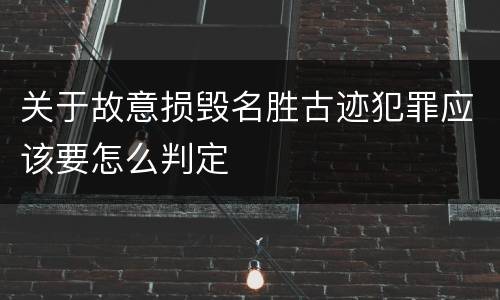 关于故意损毁名胜古迹犯罪应该要怎么判定