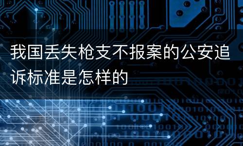 我国丢失枪支不报案的公安追诉标准是怎样的