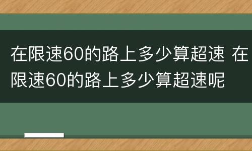 在限速60的路上多少算超速 在限速60的路上多少算超速呢
