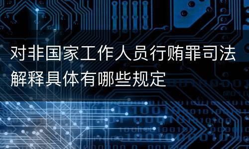 对非国家工作人员行贿罪司法解释具体有哪些规定