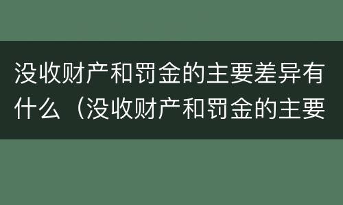 没收财产和罚金的主要差异有什么（没收财产和罚金的主要差异有什么规定）