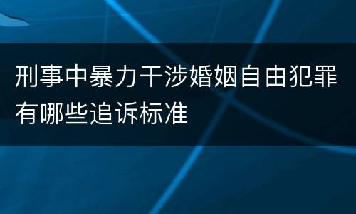 刑事中暴力干涉婚姻自由犯罪有哪些追诉标准
